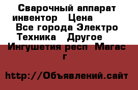 Сварочный аппарат инвентор › Цена ­ 500 - Все города Электро-Техника » Другое   . Ингушетия респ.,Магас г.